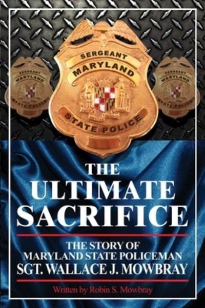 Cover for Robin S Mowbray · The Ultimate Sacrifice - The Story of Maryland State Policeman Sgt. Wallace J. Mowbray (Paperback Book) (2011)