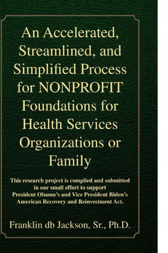 An Accelerated, Streamlined, and Simplified Process for Nonprofit Foundations for Health Services Organizations or Family - Franklin Db Jackson - Books - Xlibris - 9781436387859 - December 18, 2009