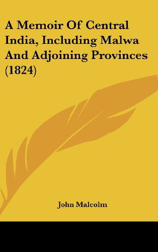 A Memoir of Central India, Including Malwa and Adjoining Provinces (1824) - John Malcolm - Books - Kessinger Publishing, LLC - 9781436572859 - June 2, 2008