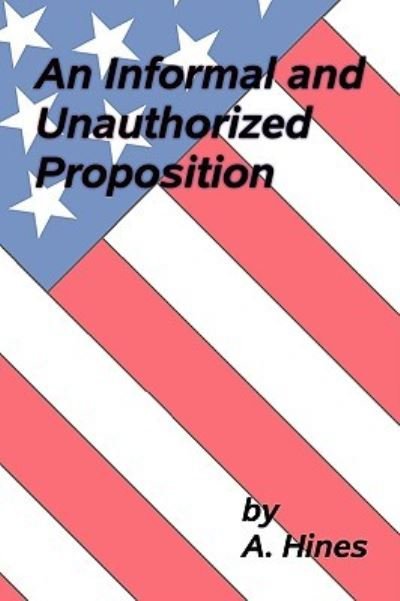 An Informal and Unauthorized Proposition - Hines a Hines - Books - Authorhouse - 9781438945859 - March 10, 2009