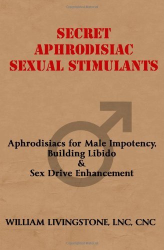 Cover for William Livingstone · Secret Aphrodisiac Sexual Stimulants: Aphrodisiacs for Male Impotency, Building Libido &amp; Sex Drive Enhancement (Pocketbok) (2008)