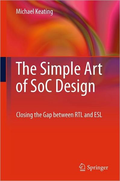 Cover for Keating, Synopsys Fellow, Michael · The Simple Art of SoC Design: Closing the Gap between RTL and ESL (Hardcover Book) (2011)