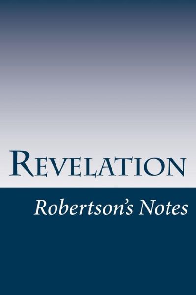 Revelation: Robertson's Notes - John Robertson - Books - Createspace - 9781481064859 - November 20, 2012