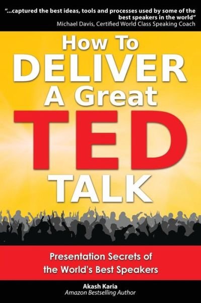 How to Deliver a Great Ted Talk: Presentation Secrets of the World's Best Speakers - Akash Karia - Kirjat - Createspace - 9781484021859 - perjantai 1. maaliskuuta 2013
