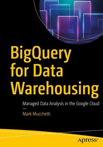 Cover for Mark Mucchetti · BigQuery for Data Warehousing: Managed Data Analysis in the Google Cloud (Paperback Book) [1st edition] (2020)