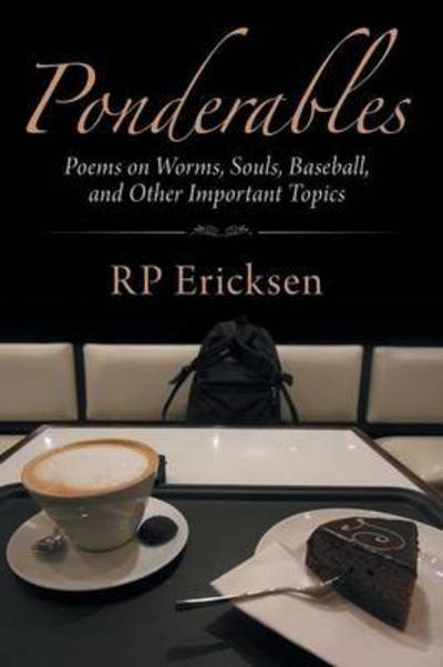 Ponderables: Poems on Worms, Souls, Baseball, and Other Important Topics - Rp Ericksen - Bøker - iUniverse - 9781491766859 - 15. mai 2015