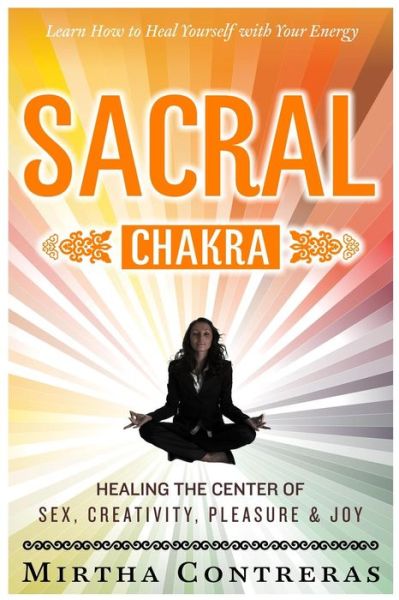 Cover for Mirtha Contreras · The Sacral Chakra: Healing the Center of Sex, Creativity, Pleasure and Joy: Learn to Heal Yourself with Your Energy (Paperback Book) (2014)