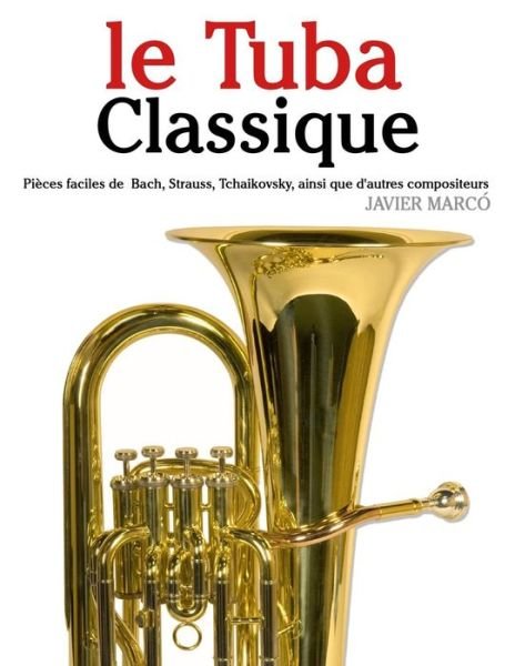Le Tuba Classique: Pièces Faciles De Bach, Strauss, Tchaikovsky, Ainsi Que D'autres Compositeurs - Javier Marcó - Libros - CreateSpace Independent Publishing Platf - 9781500116859 - 10 de junio de 2014