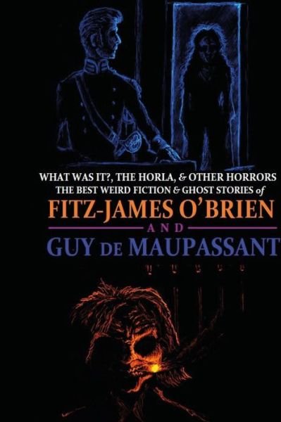 Cover for Fitz-james O\'brien · What Was It?, the Horla, and Other Horrors: the Best Weird Fiction and Ghost Stories of Fitz-james O'brien and Guy De Maupassant: Introduced and Illus (Paperback Book) (2014)
