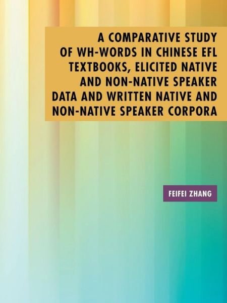 Cover for Feifei Zhang · A Comparative Study of Wh-words in Chinese Efl Textbooks, Elicited Native and Non-native Speaker Data and Written Native and Non-native Speaker Corpora: (Taschenbuch) (2015)