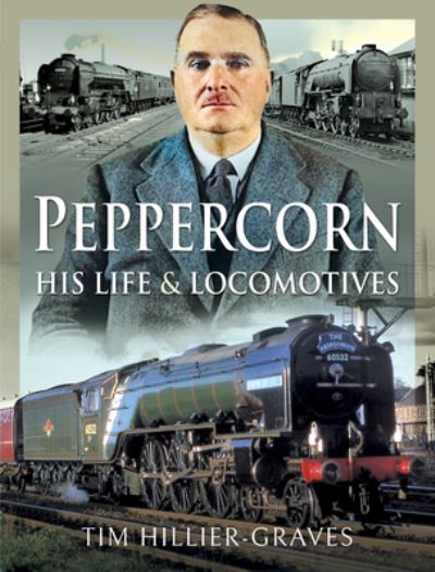 Cover for Tim Hillier-Graves · Peppercorn, His Life and Locomotives (Hardcover Book) (2021)