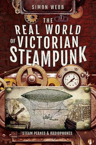The Real World of Victorian Steampunk: Steam Planes and Radiophones - Simon, Webb, - Livros - Pen & Sword Books Ltd - 9781526732859 - 3 de junho de 2019