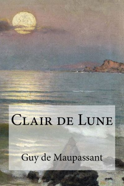 Clair de Lune - Guy De Maupassant - Książki - Createspace Independent Publishing Platf - 9781533208859 - 12 maja 2016