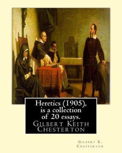 Heretics (1905), By Gilbert K. Chesterton ( is a collection of 20 essays ). - Gilbert K Chesterton - Books - Createspace Independent Publishing Platf - 9781535048859 - July 2, 2016