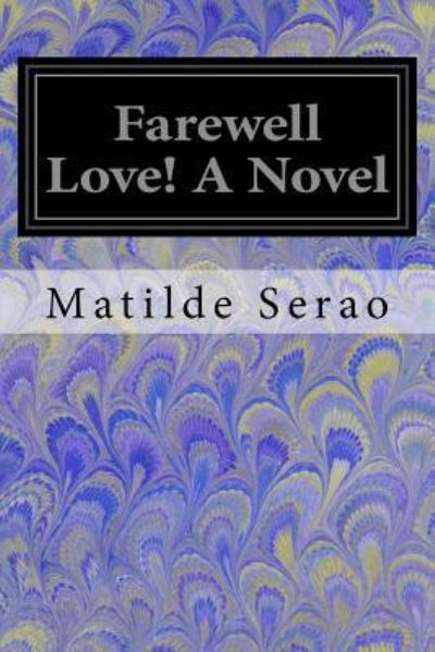 Farewell Love! A Novel - Matilde Serao - Bücher - Createspace Independent Publishing Platf - 9781548554859 - 3. Juli 2017