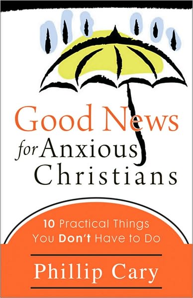 Cover for Phillip Cary · Good News for Anxious Christians: 10 Practical Things You Don't Have to Do (Paperback Book) (2010)