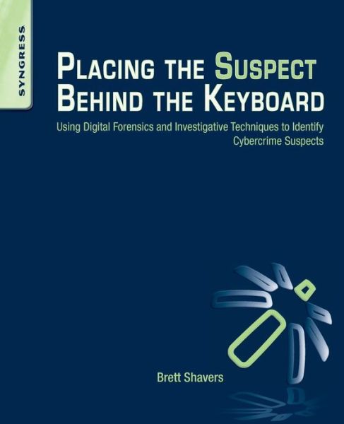 Cover for Shavers, Brett (Digital Forensics Practitioner, expert witness, and Adjunct Instructor, University of Washington Digital Forensics program) · Placing the Suspect Behind the Keyboard: Using Digital Forensics and Investigative Techniques to Identify Cybercrime Suspects (Taschenbuch) (2013)