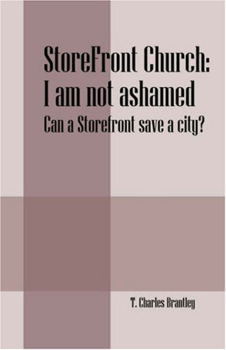 Cover for T Charles Brantley · StoreFront Church: I am not ashamed - Can a StoreFront save a city? (Paperback Book) (2006)