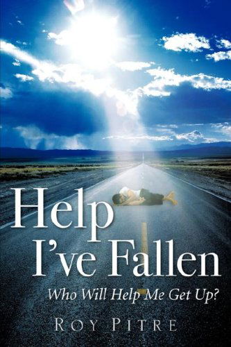 Cover for Roy Pitre · Help I've Fallen Who Will Help Me Get Up? (Pocketbok) (2006)
