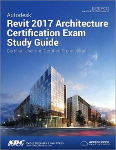 Autodesk Revit 2017 Architecture Certification Exam Study Guide (Including unique access code) - Elise Moss - Books - SDC Publications - 9781630570859 - January 5, 2017