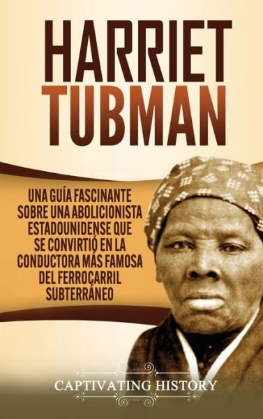 Cover for Captivating History · Harriet Tubman: Una guia fascinante sobre una abolicionista estadounidense que se convirtio en la conductora mas famosa del Ferrocarril Subterraneo (Hardcover bog) (2021)