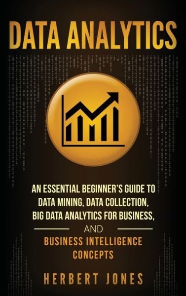 Cover for Herbert Jones · Data Analytics: An Essential Beginner's Guide To Data Mining, Data Collection, Big Data Analytics For Business, And Business Intelligence Concepts (Gebundenes Buch) (2020)
