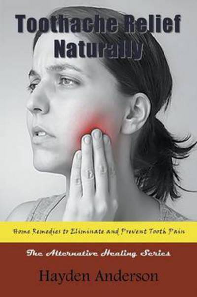 Cover for Hayden Anderson · Toothache Relief Naturally: Home Remedies to Eliminate and Prevent Tooth Pain: the Alternative Healing Series (Pocketbok) (2015)