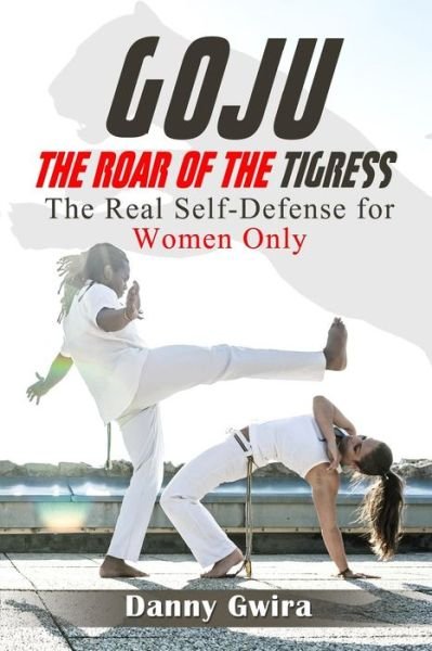 Cover for Danny Gwira · Goju: the Roar of the Tigress: the Real Self-defense for Women Only (Pocketbok) (2015)