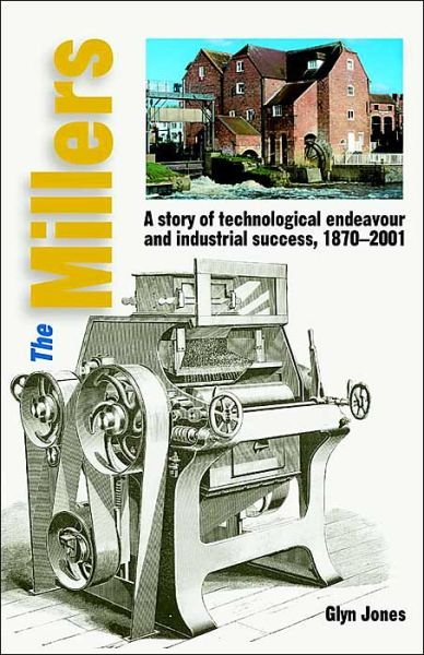 Cover for Glyn Jones · The Millers: A Story of Technological Endeavour and Industrial Success, 1870 - 2001 (Gebundenes Buch) (2007)
