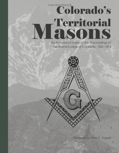 Cover for Dina C Carson · Colorado's Territorial Masons: an Annotated Index of the Proceedings of the Grand Lodge of Colorado, 1861-1876 (Pocketbok) (2013)
