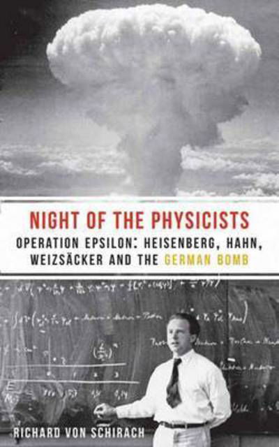 The Night of the Physicists: Operation Epsilon: Heisenberg, Hahn, Weizscker and the German Bomb - Richard Von Schirach - Kirjat - Haus Publishing - 9781908323859 - maanantai 3. elokuuta 2015