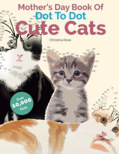Cover for Christina Rose · Mother's Day Book Of Dot To Dot Cute Cats: Adorable Anti-Stress Images and Scenes to Complete and Colour (Pocketbok) (2020)