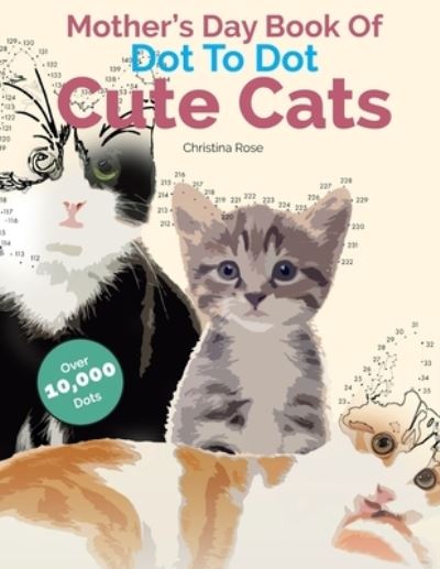 Cover for Christina Rose · Mother's Day Book Of Dot To Dot Cute Cats: Adorable Anti-Stress Images and Scenes to Complete and Colour (Paperback Bog) (2020)