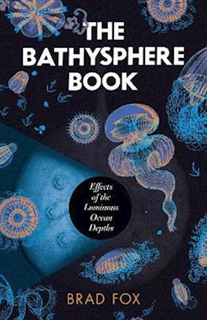 Cover for Brad Fox · The Bathysphere Book: Effects of the Luminous Ocean Depths (Hardcover Book) (2023)