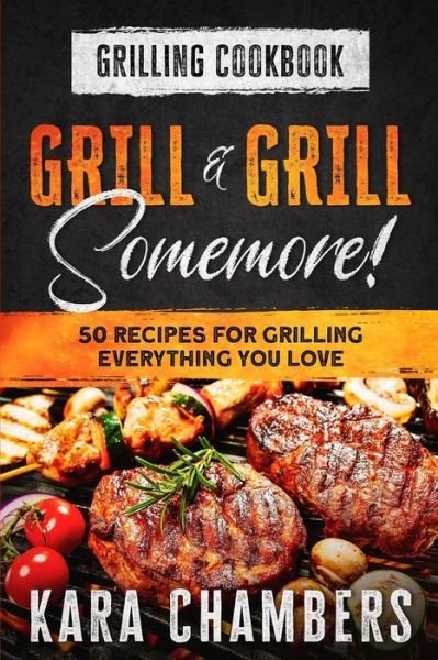 Cover for Kara Chambers · Grilling Cookbook: Grill And Grill Somemore! - Masterful Ways To Serve Up An Amazing Meal: Grill And Grill Somemore (Pocketbok) (2023)