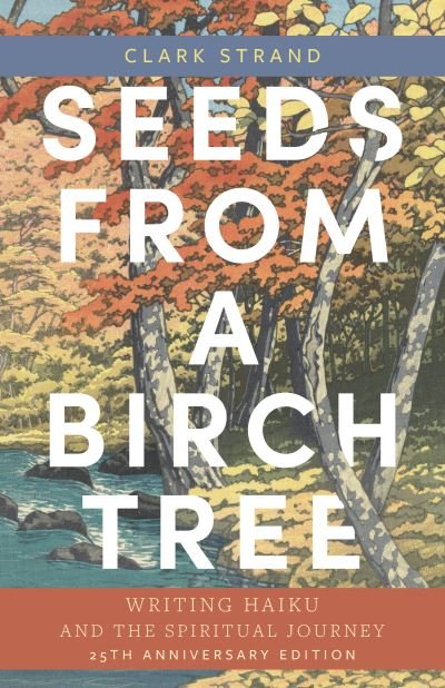 Cover for Clark Strand · Seeds from a Birch Tree: Writing Haiku and the Spiritual Journey: 25th Anniversary Edition: Revised &amp; Expanded (Paperback Bog) (2023)