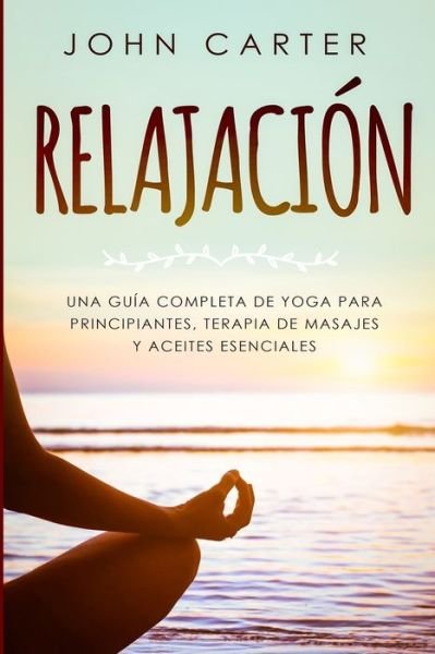 Cover for John Carter · Relajacion: Una Guia Completa de Yoga Para Principiantes, Terapia de Masajes y Aceites Esenciales (Taschenbuch) (2019)