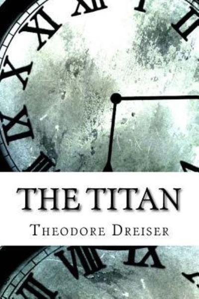 The Titan - Theodore Dreiser - Książki - Createspace Independent Publishing Platf - 9781974324859 - 8 sierpnia 2017