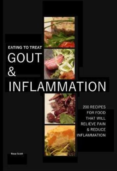 Eating To Treat Gout And Inflammation: 200 Recipes for food that will relieve pain and inflammation - Rose Scott - Książki - Roscott Books - 9781999624859 - 17 lipca 2018