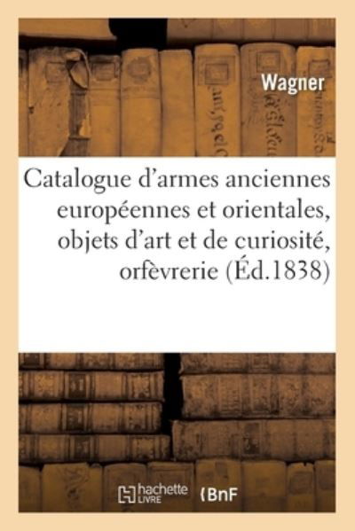 Catalogue d'Armes Anciennes Europeennes Et Orientales, Objets d'Art Et de Curiosite, Orfevrerie - Wagner - Kirjat - Hachette Livre - BNF - 9782019710859 - perjantai 1. syyskuuta 2017