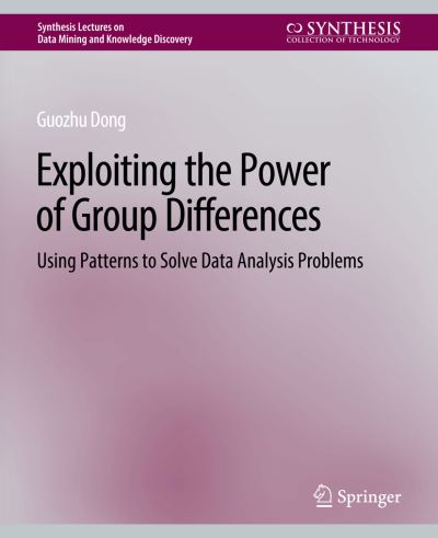 Cover for Guozhu Dong · Exploiting the Power of Group Differences: Using Patterns to Solve Data Analysis Problems - Synthesis Lectures on Data Mining and Knowledge Discovery (Paperback Book) (2019)