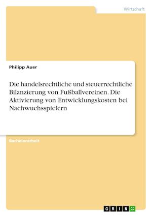 Cover for Philipp Auer · Die handelsrechtliche und steuerrechtliche Bilanzierung von Fussballvereinen. Die Aktivierung von Entwicklungskosten bei Nachwuchsspielern (Paperback Book) (2021)