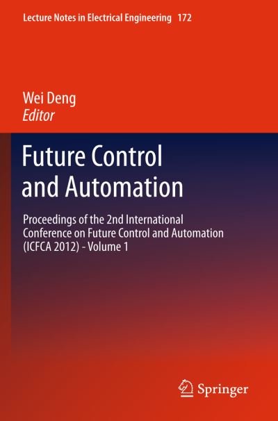 Cover for Wei Deng · Future Control and Automation: Proceedings of the 2nd International Conference on Future Control and Automation (ICFCA 2012) - Volume 1 - Lecture Notes in Electrical Engineering (Paperback Book) [2012 edition] (2014)
