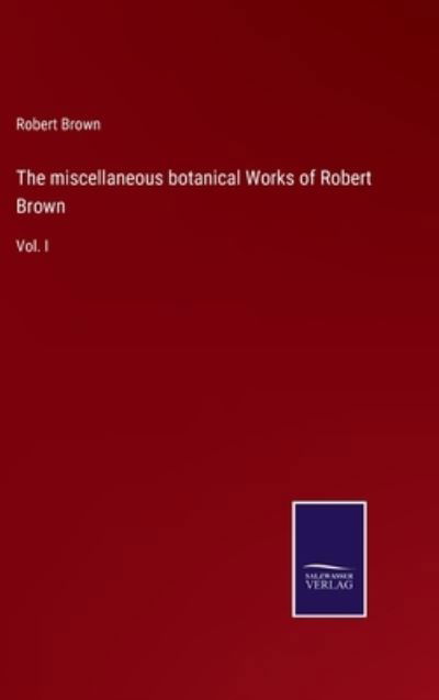 Cover for Robert Brown · The miscellaneous botanical Works of Robert Brown (Hardcover Book) (2022)