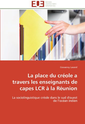 Cover for Giovanny Lavarel · La Place Du Créole a Travers Les Enseignants De Capes Lcr À La Réunion: La Sociolinguistique Créole Dans Le Sud D'ouest De L'océan Indien (Paperback Book) [French edition] (2018)