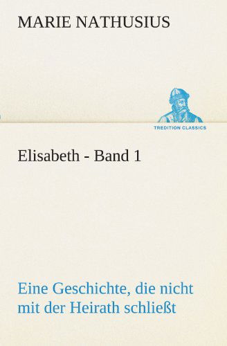 Elisabeth - Band 1: Eine Geschichte, Die Nicht Mit Der Heirath Schließt. (Tredition Classics) (German Edition) - Marie Nathusius - Books - tredition - 9783842409859 - May 8, 2012