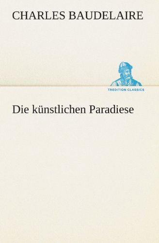 Cover for Charles Baudelaire · Die Künstlichen Paradiese (Tredition Classics) (German Edition) (Taschenbuch) [German edition] (2012)