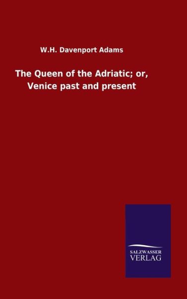 Cover for W H Davenport Adams · The Queen of the Adriatic; or, Venice past and present (Hardcover Book) (2020)