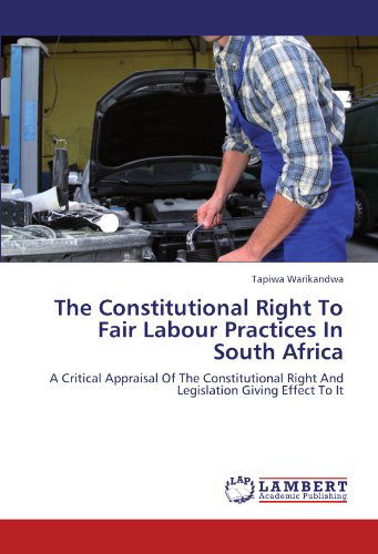 Cover for Tapiwa Warikandwa · The Constitutional Right to Fair Labour Practices in South Africa: a Critical Appraisal of the Constitutional Right and Legislation Giving Effect to It (Paperback Book) (2011)