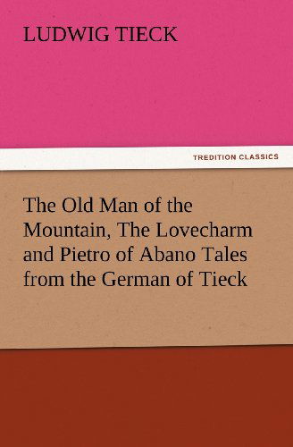 Cover for Ludwig Tieck · The Old Man of the Mountain, the Lovecharm and Pietro of Abano Tales from the German of Tieck (Tredition Classics) (Paperback Book) (2012)